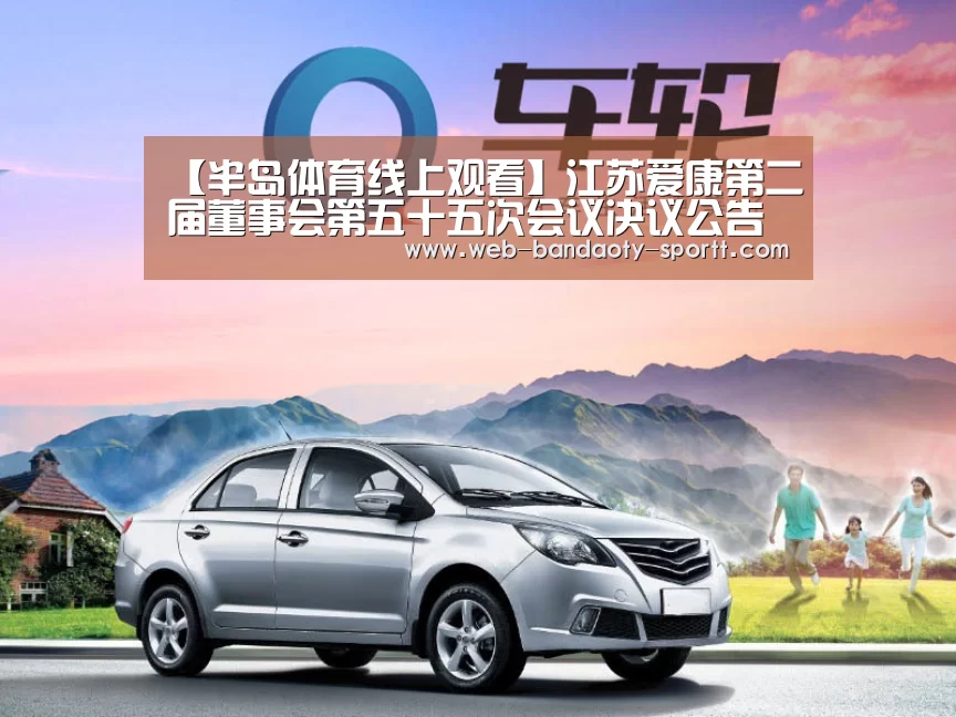 【半岛体育线上观看】江苏爱康第二届董事会第五十五次会议决议公告(图3) 半岛体育体育网