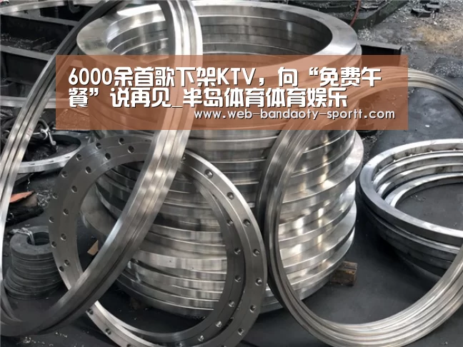 6000余首歌下架KTV，向“免费午餐”说再见_半岛体育体育娱乐