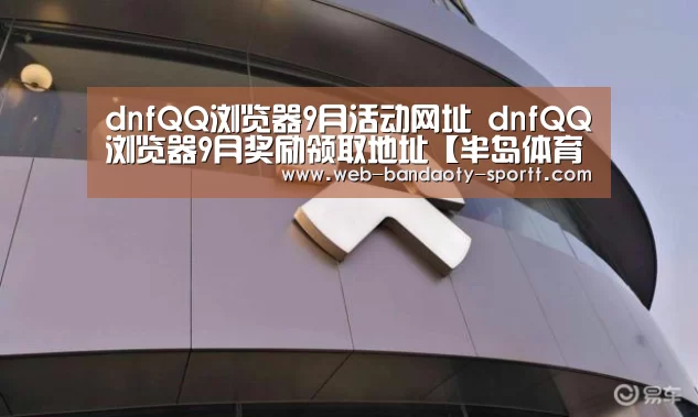 dnfQQ浏览器9月活动网址 dnfQQ浏览器9月奖励领取地址【半岛体育下载】