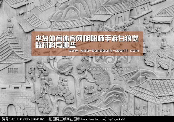 半岛体育体育网|阴阳师手游白狼觉醒材料有哪些