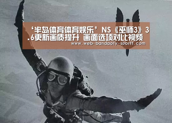 ‘半岛体育体育娱乐’NS《巫师3》3.6更新画质提升 画面选项对比视频