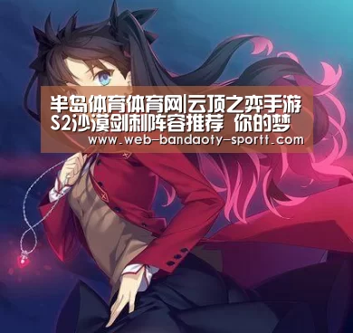 半岛体育体育网|云顶之弈手游S2沙漠剑刺阵容推荐 你的梦魇又回来了